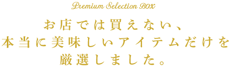 お店では買えない、本当に美味しいアイテムだけを厳選しました。