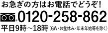 tel:0120258862  受付時間：9時?21時（ゴールデンウィーク、お盆休み、年末年始等を除く）