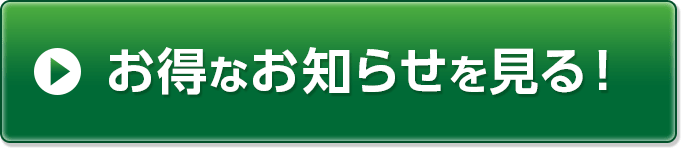 お得なお知らせを見る！