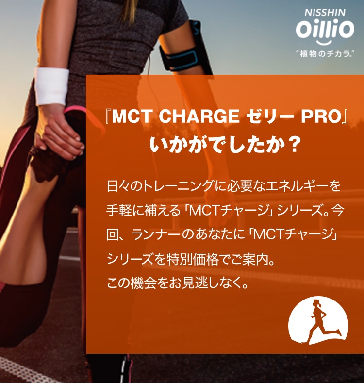『MCT CHARGE ゼリー PRO』 いかがでしたか？”ランナー応援”キャンペーンにご応募していただいたあなたに「MCTチャージ」シリーズを特別価格でご案内。