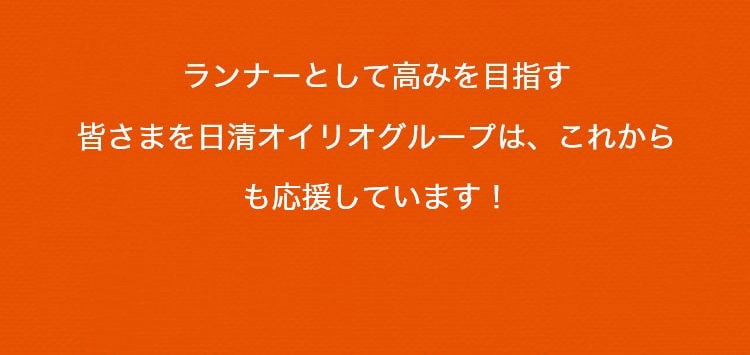 キャンペーンへのご参加ありがとうございました！ランナーとして高みを目指す皆さんを日清オイリオグループは、これからも応援しています！