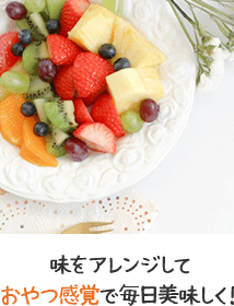 味をアレンジしておやつ感覚で毎日美味しく！