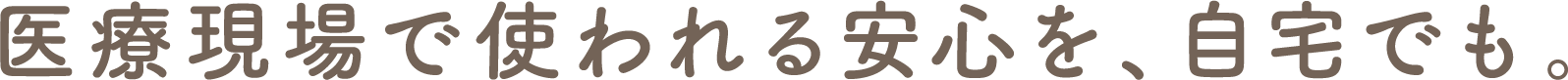 医療現場で使われる安心を、自宅でも