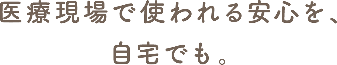 医療現場で使われる安心を、自宅でも